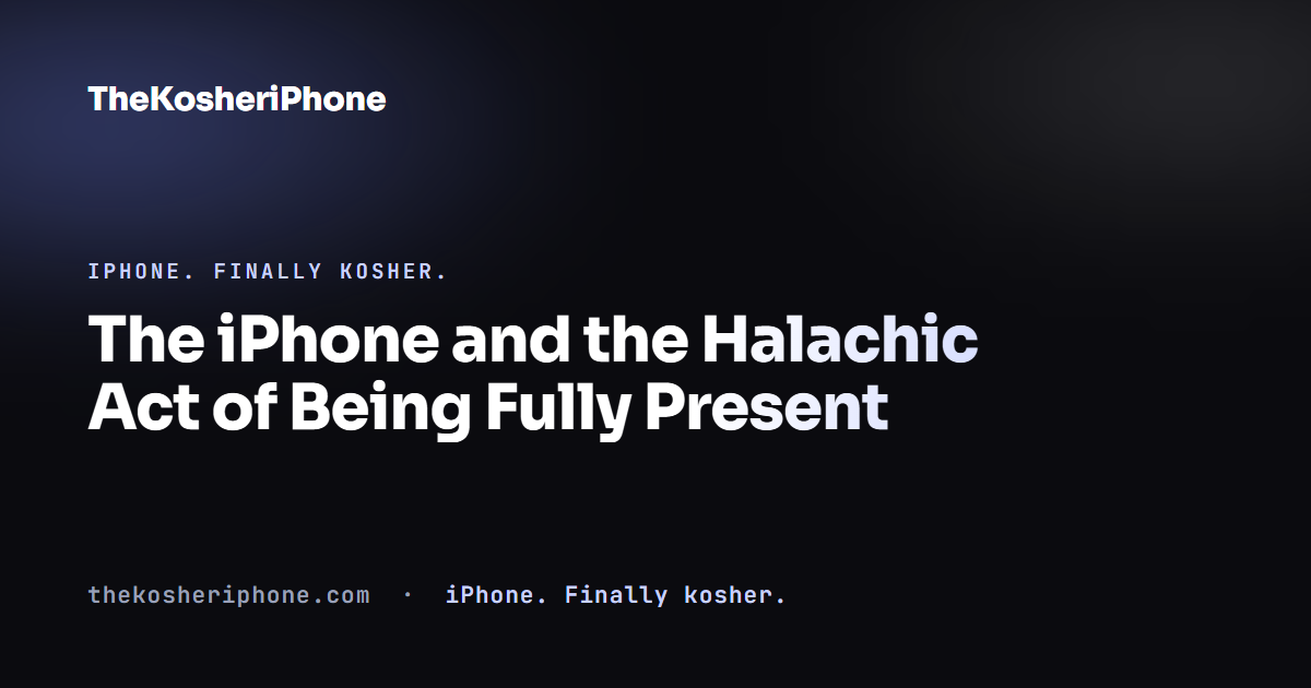 The iPhone and the Halachic Act of Being Fully Present